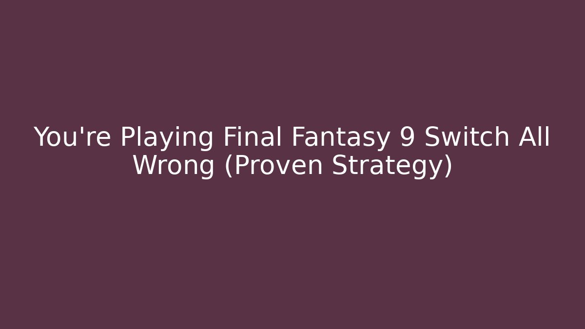 You're Playing Final Fantasy 9 Switch All Wrong (Proven Strategy)