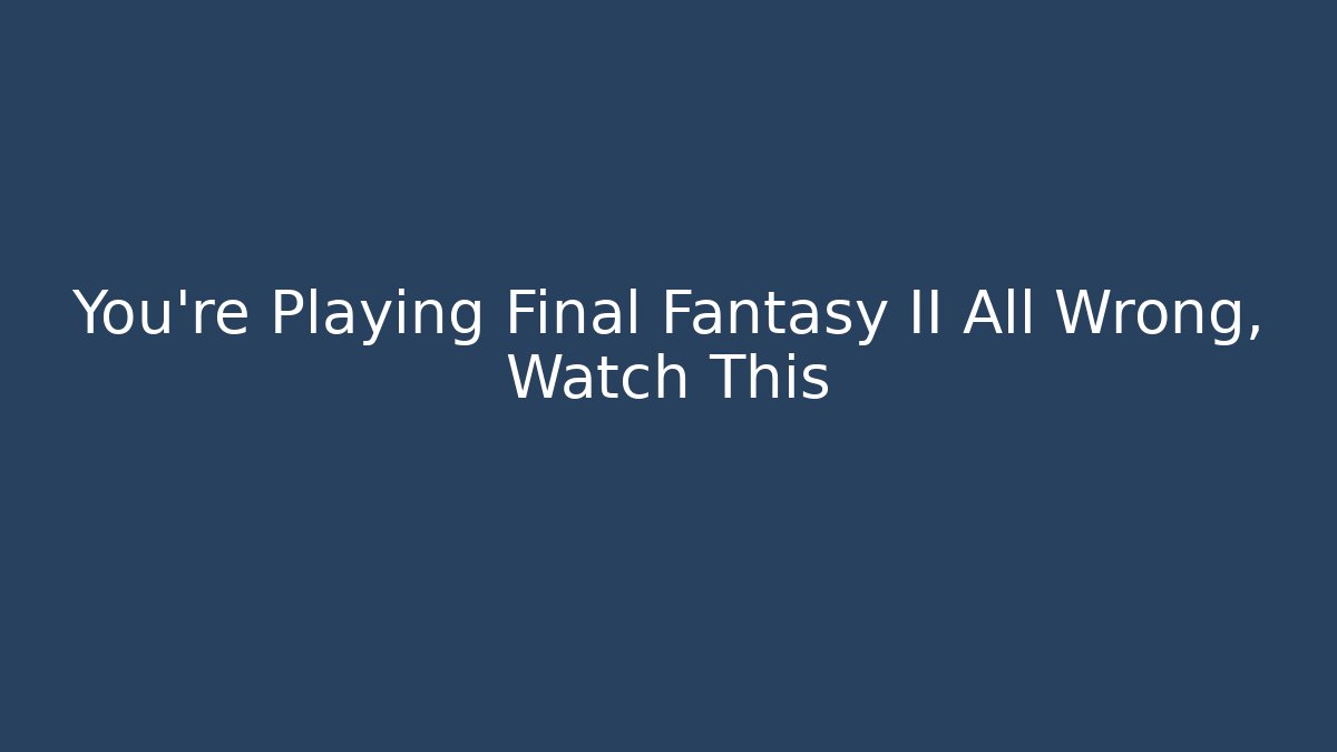 You're Playing Final Fantasy II All Wrong, Watch This