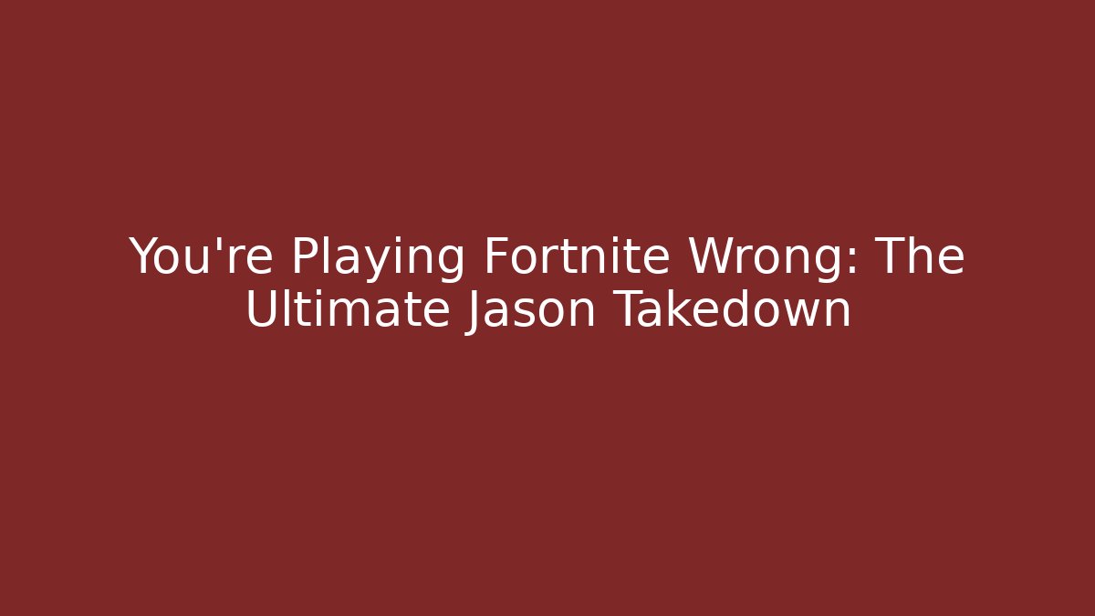 You're Playing Fortnite Wrong: The Ultimate Jason Takedown