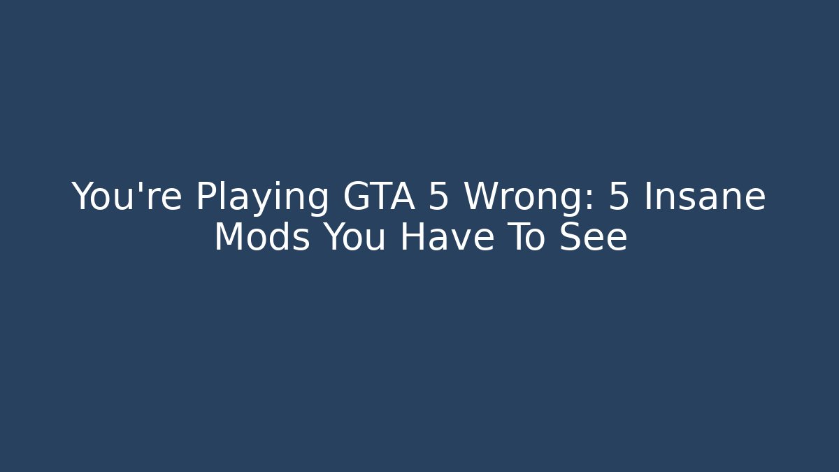 You're Playing GTA 5 Wrong: 5 Insane Mods You Have To See