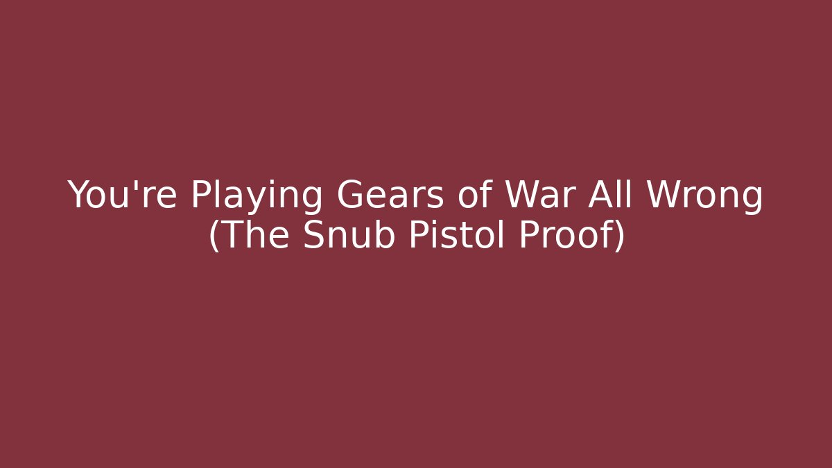 You're Playing Gears of War All Wrong (The Snub Pistol Proof)
