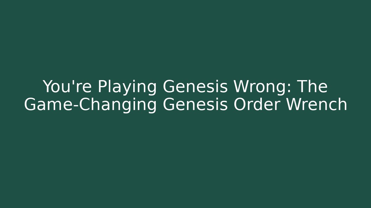 You're Playing Genesis Wrong: The Game-Changing Genesis Order Wrench