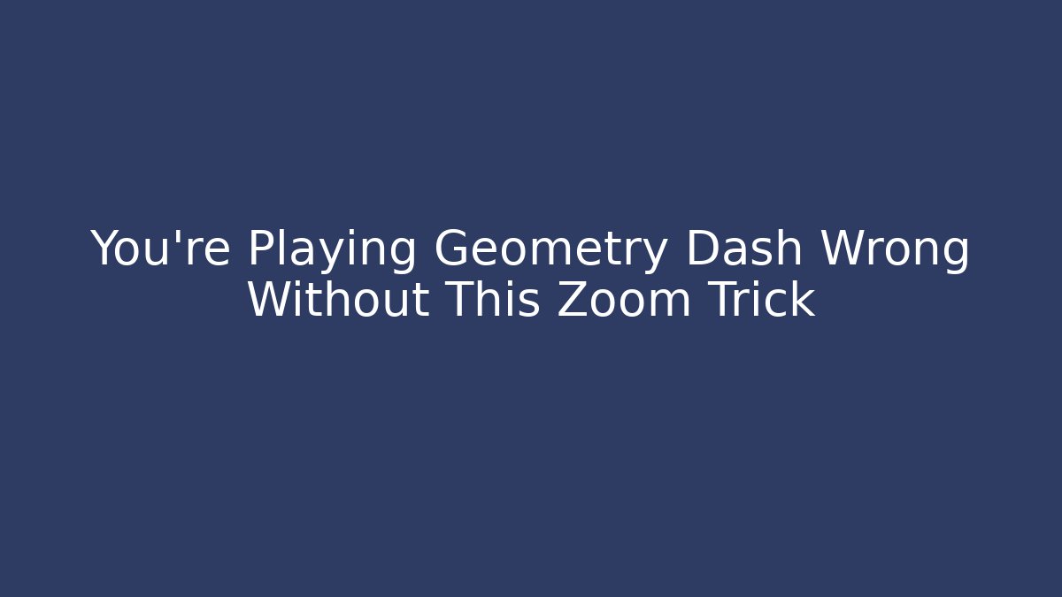 You're Playing Geometry Dash Wrong Without This Zoom Trick