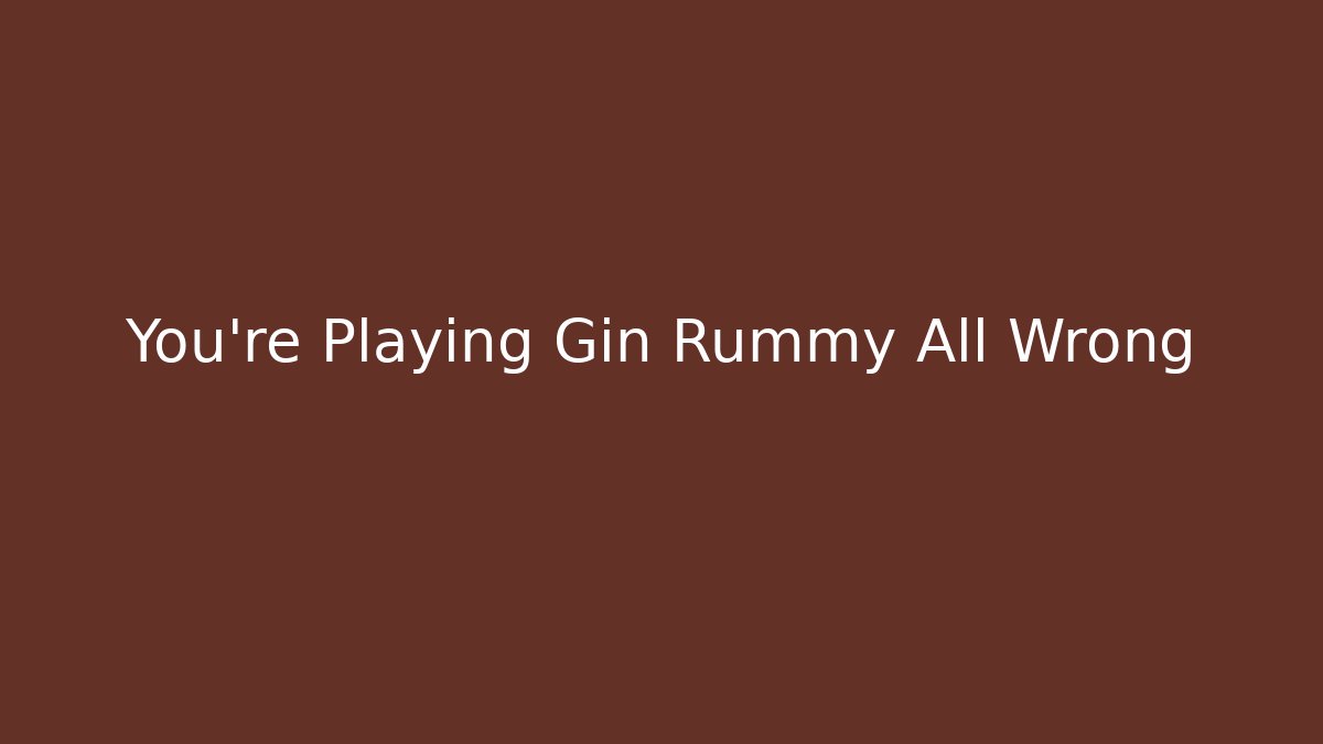 You're Playing Gin Rummy All Wrong