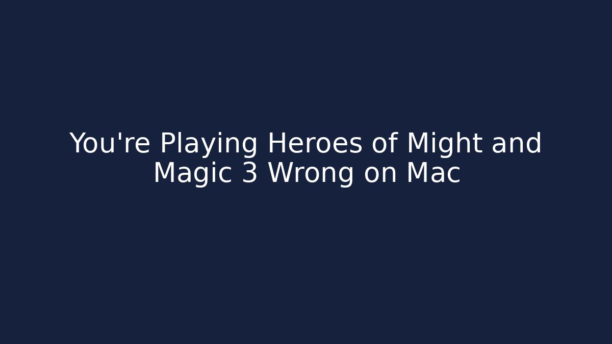You're Playing Heroes of Might and Magic 3 Wrong on Mac