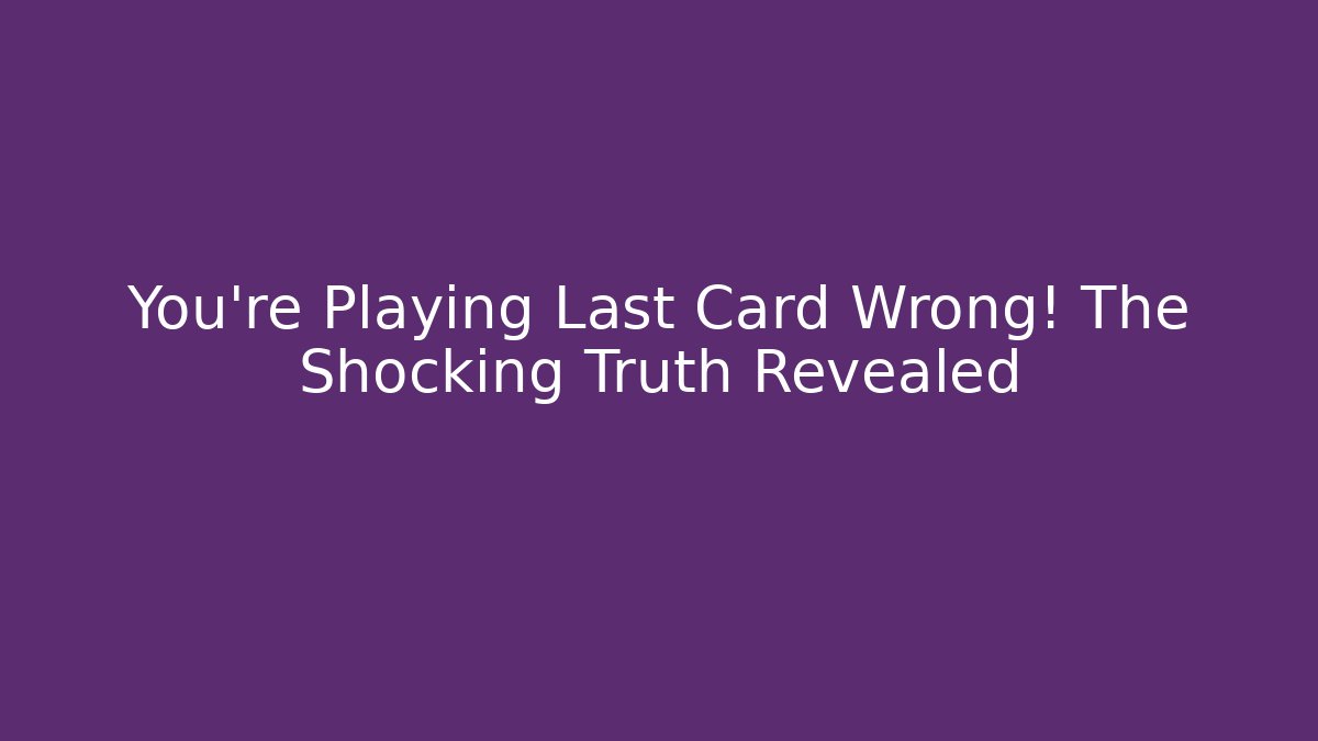 You're Playing Last Card Wrong! The Shocking Truth Revealed