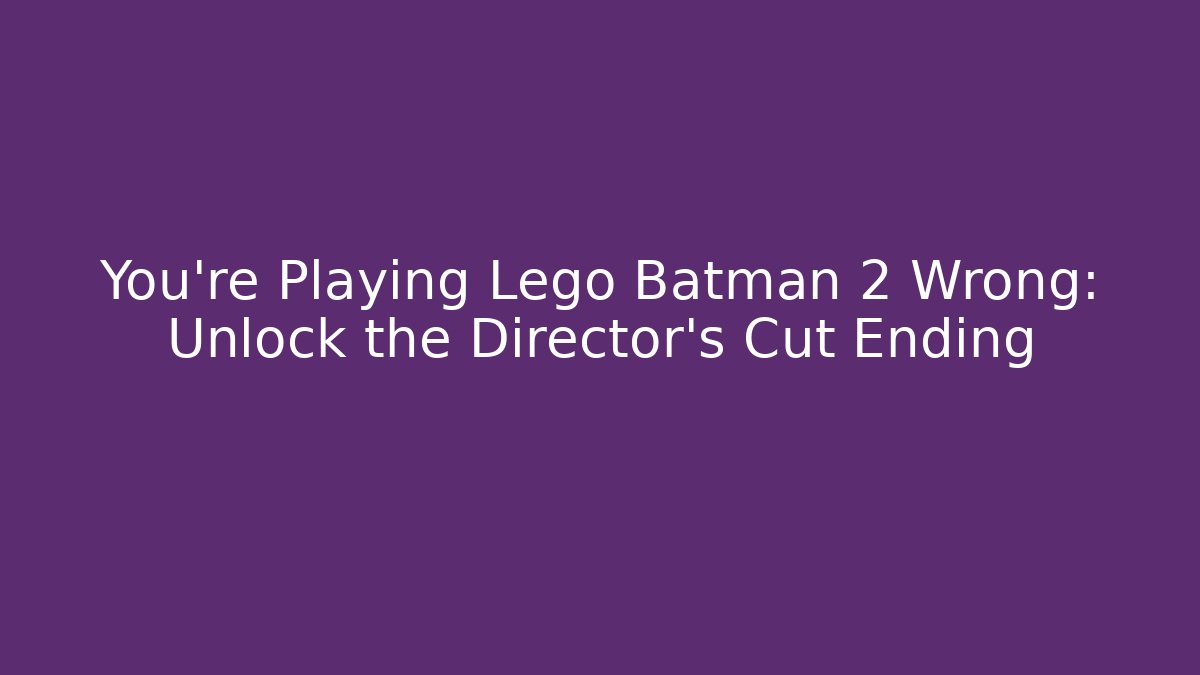 You're Playing Lego Batman 2 Wrong: Unlock the Director's Cut Ending