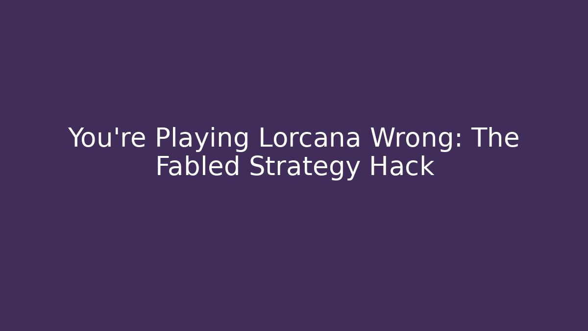 You're Playing Lorcana Wrong: The Fabled Strategy Hack