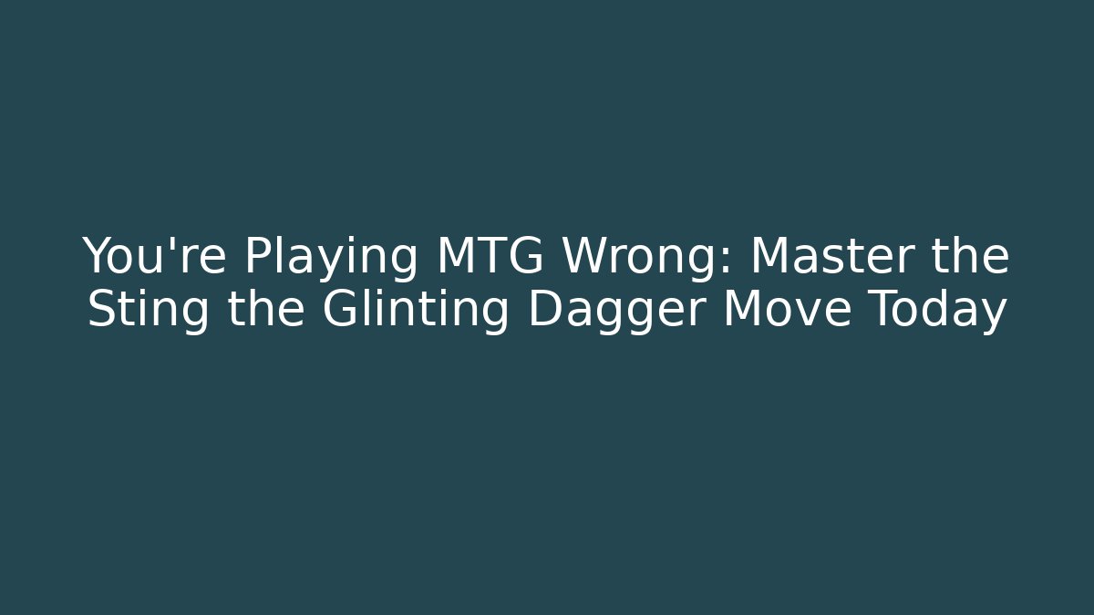 You're Playing MTG Wrong: Master the Sting the Glinting Dagger Move Today - Critter Realm