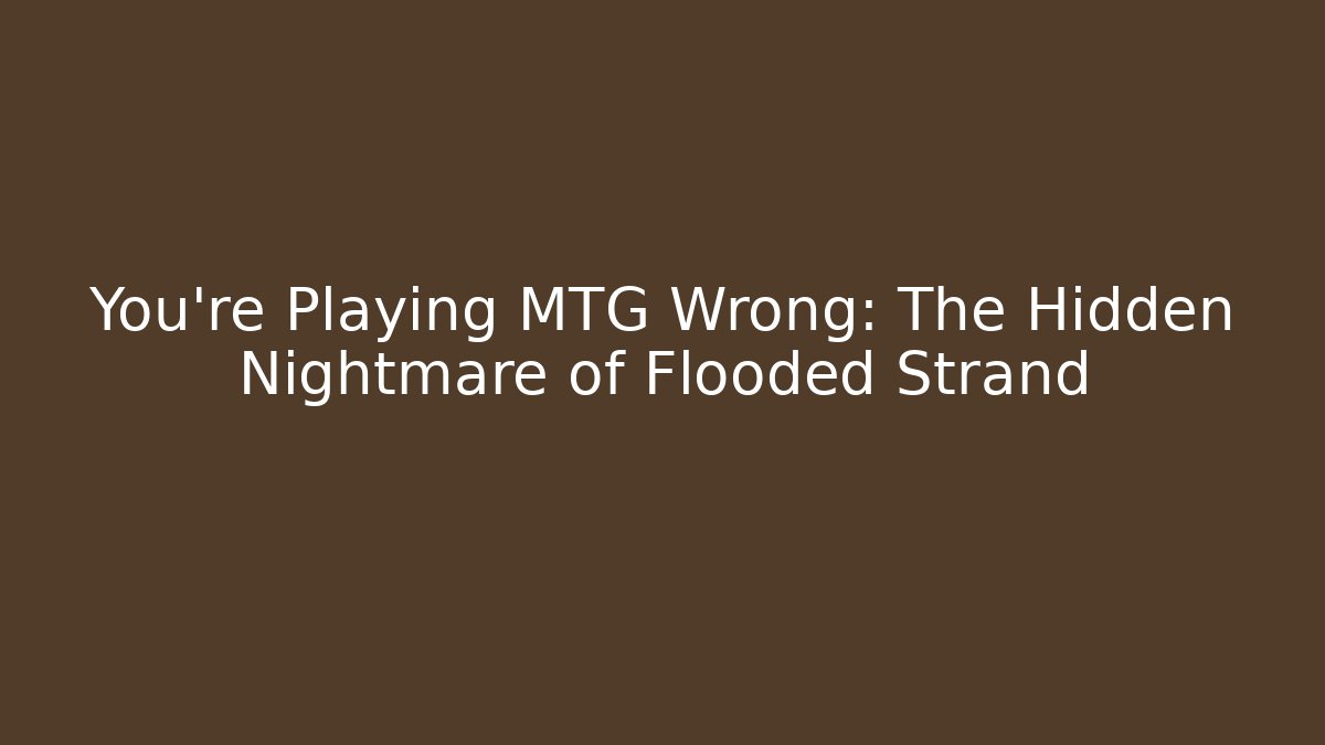 You're Playing MTG Wrong: The Hidden Nightmare of Flooded Strand