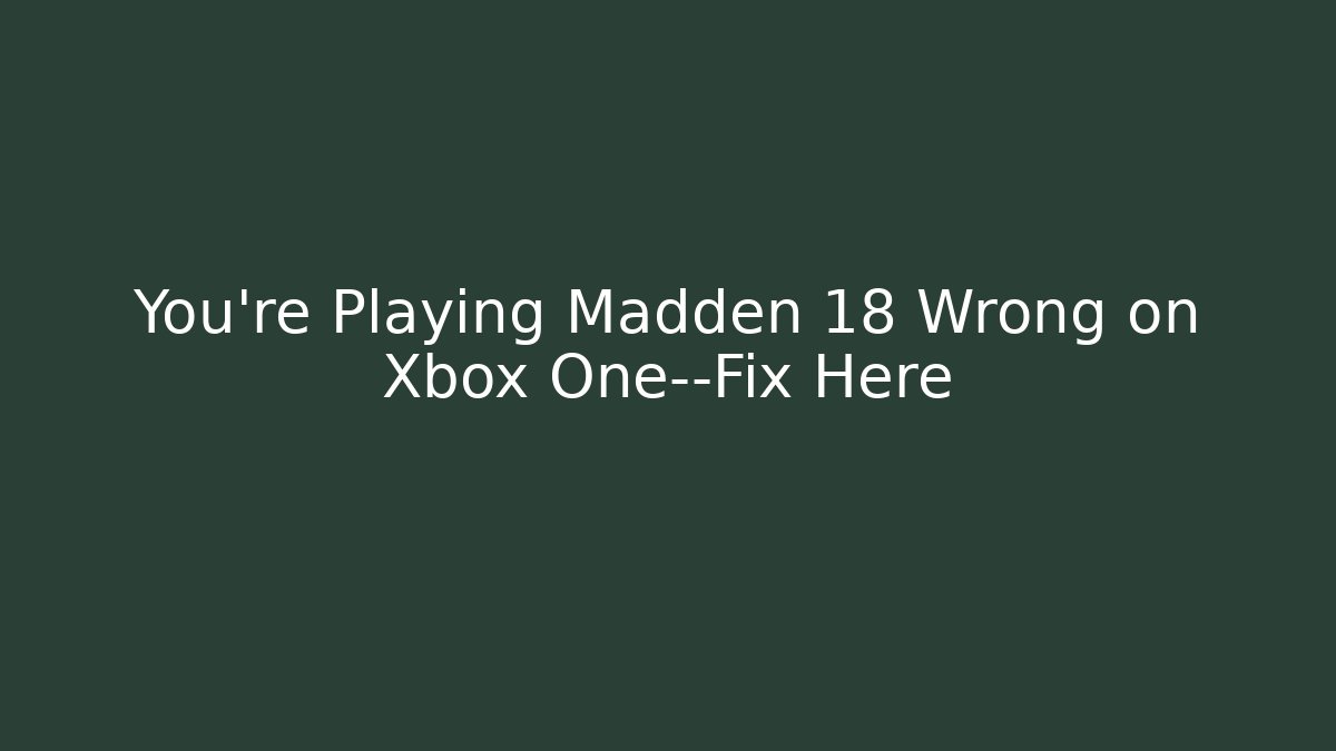 You're Playing Madden 18 Wrong on Xbox One—Fix Here