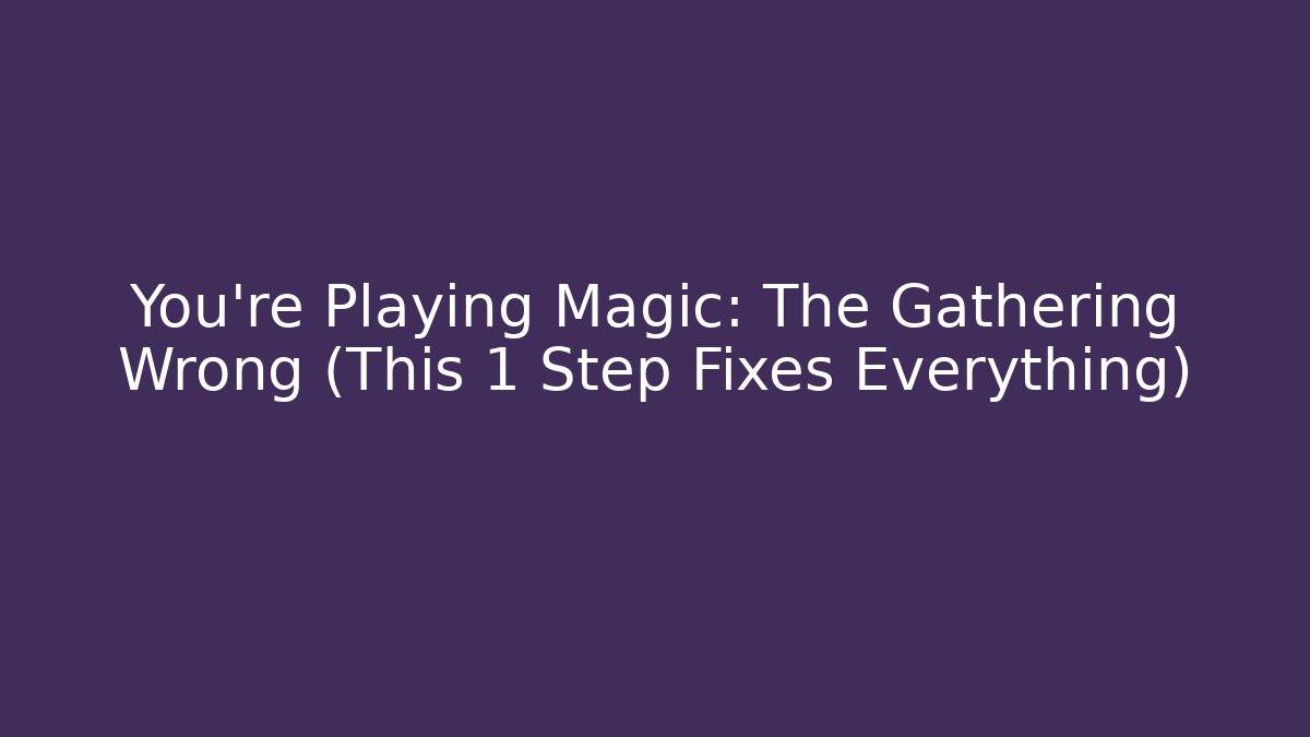 You're Playing Magic: The Gathering Wrong (This 1 Step Fixes Everything)
