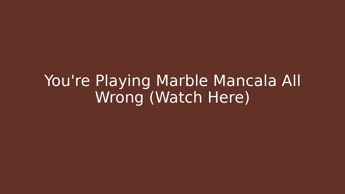 You're Playing Marble Mancala All Wrong (Watch Here)