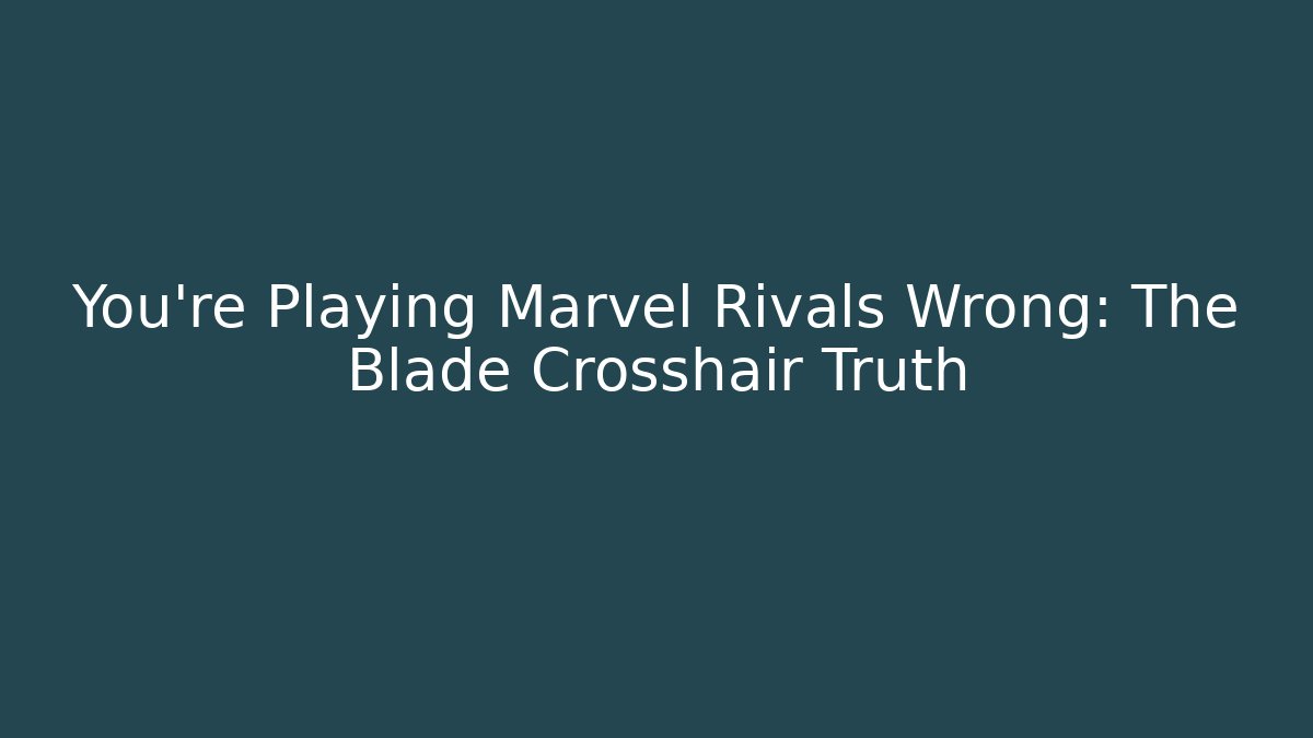 You're Playing Marvel Rivals Wrong: The Blade Crosshair Truth