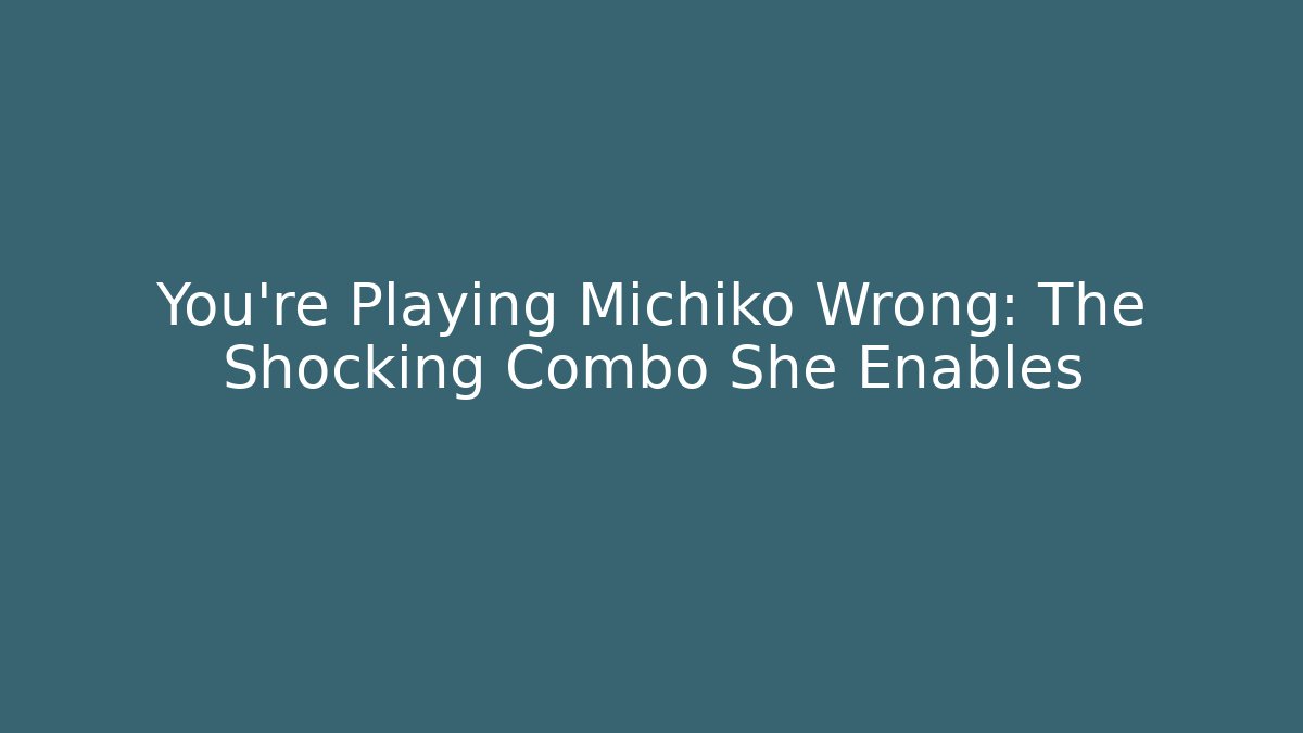 You're Playing Michiko Wrong: The Shocking Combo She Enables