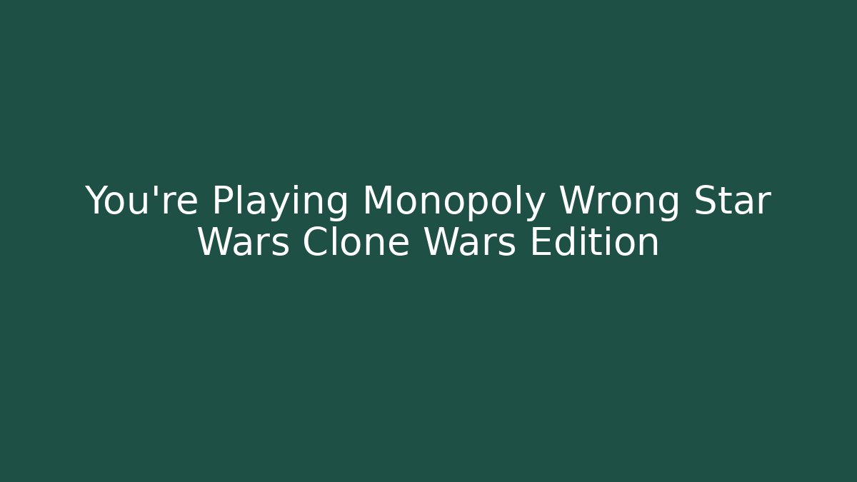 You're Playing Monopoly Wrong Star Wars Clone Wars Edition