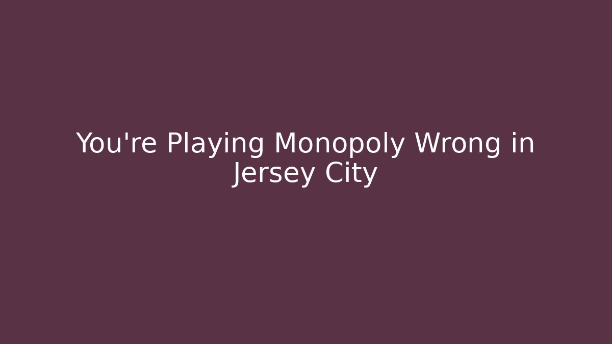 You're Playing Monopoly Wrong in Jersey City