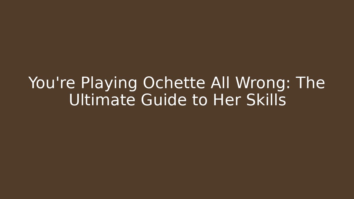You're Playing Ochette All Wrong: The Ultimate Guide to Her Skills