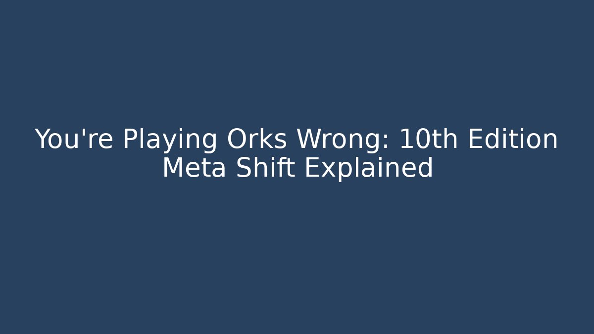 You're Playing Orks Wrong: 10th Edition Meta Shift Explained