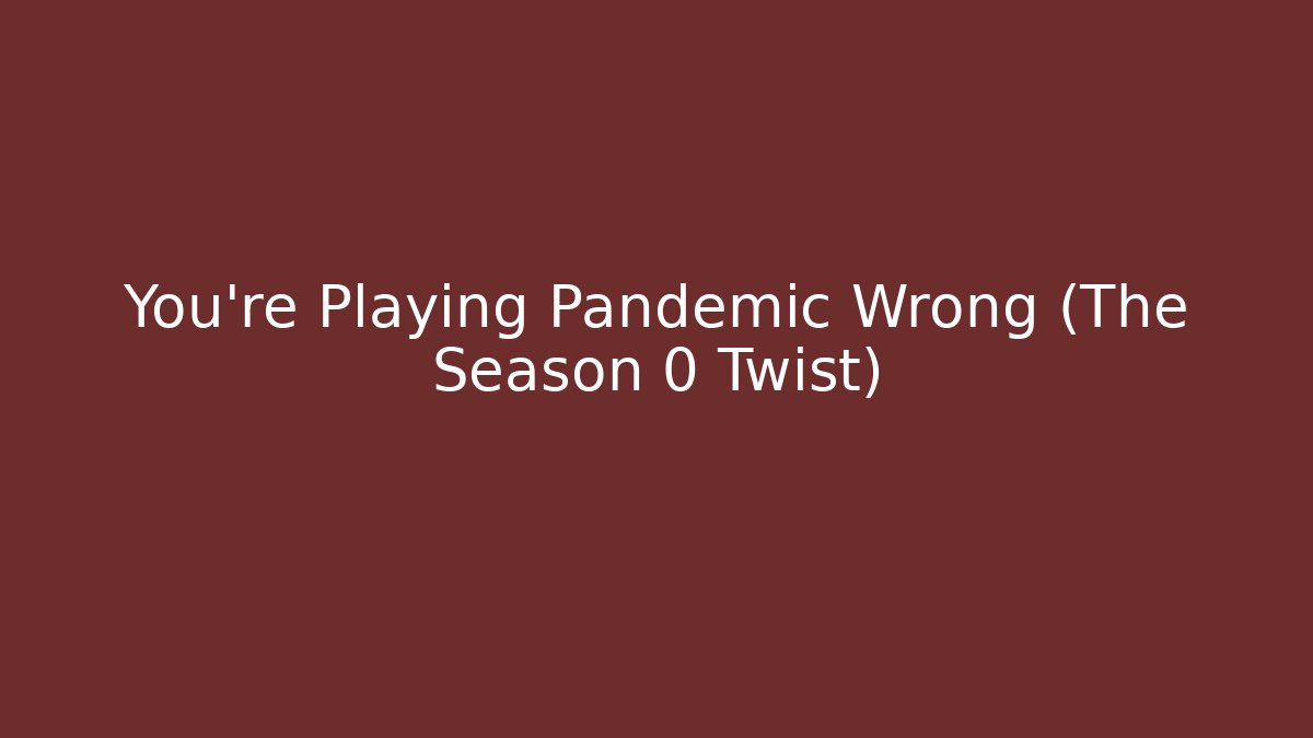 You're Playing Pandemic Wrong (The Season 0 Twist)