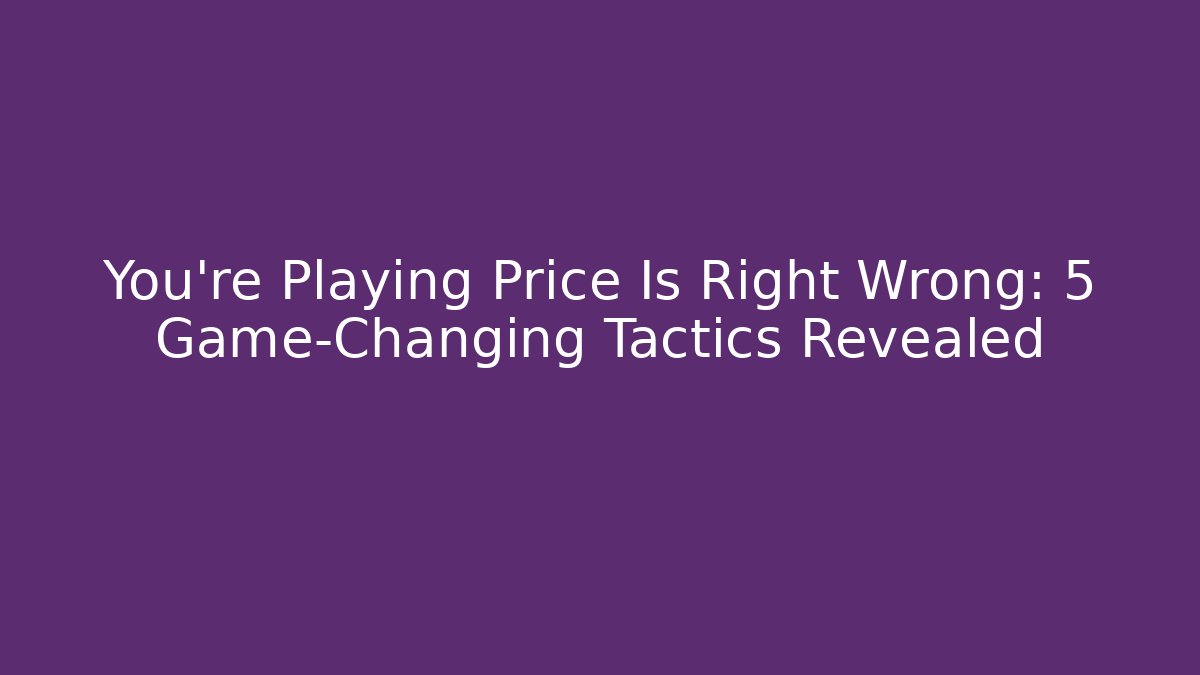 You're Playing Price Is Right Wrong: 5 Game-Changing Tactics Revealed