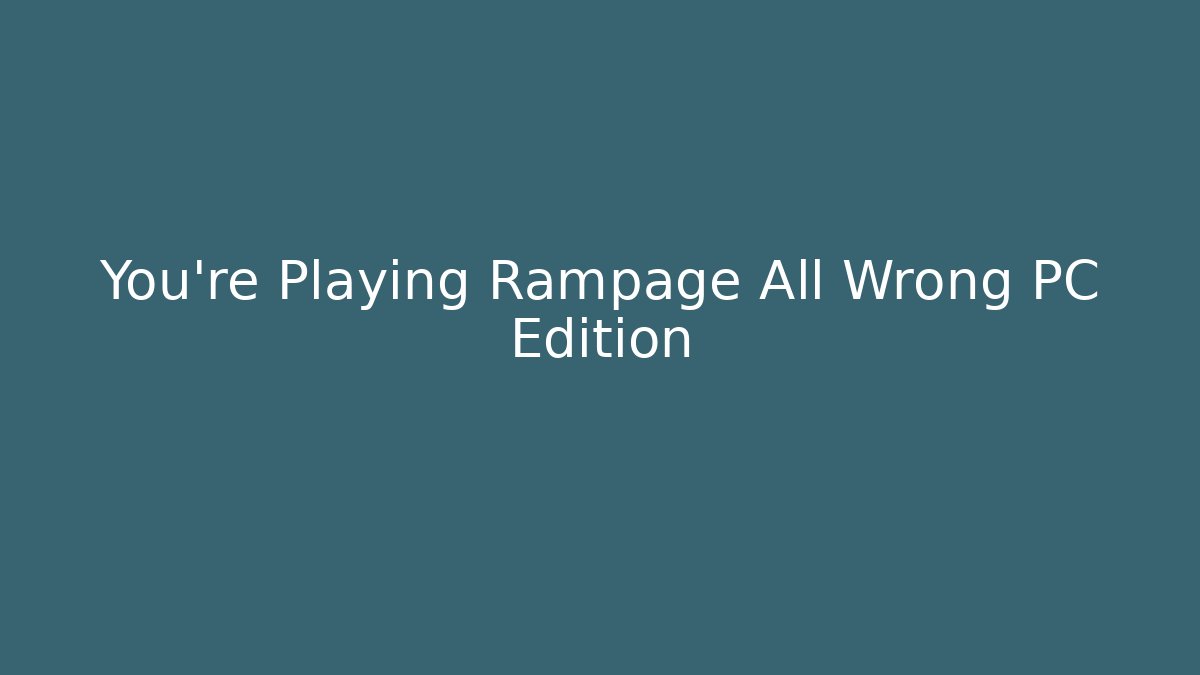 You're Playing Rampage All Wrong PC Edition