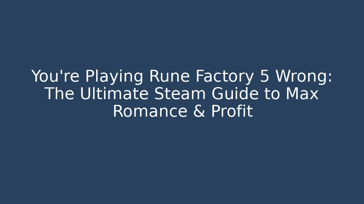 You're Playing Rune Factory 5 Wrong: The Ultimate Steam Guide to Max Romance & Profit