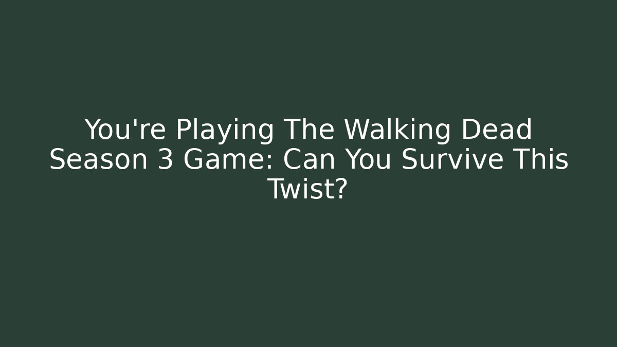 You're Playing The Walking Dead Season 3 Game: Can You Survive This Twist? - Critter Realm
