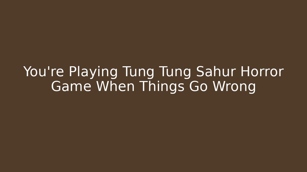 You're Playing Tung Tung Sahur Horror Game When Things Go Wrong
