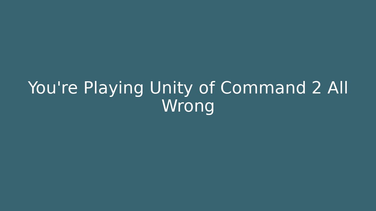 You're Playing Unity of Command 2 All Wrong