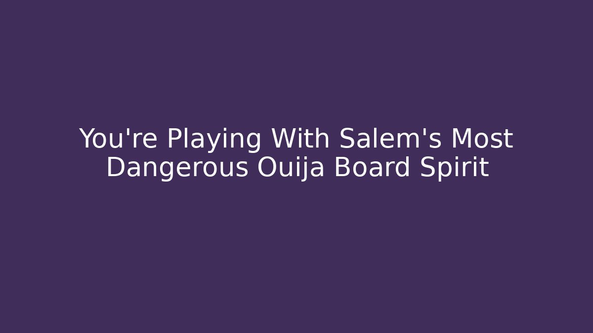 You're Playing With Salem's Most Dangerous Ouija Board Spirit
