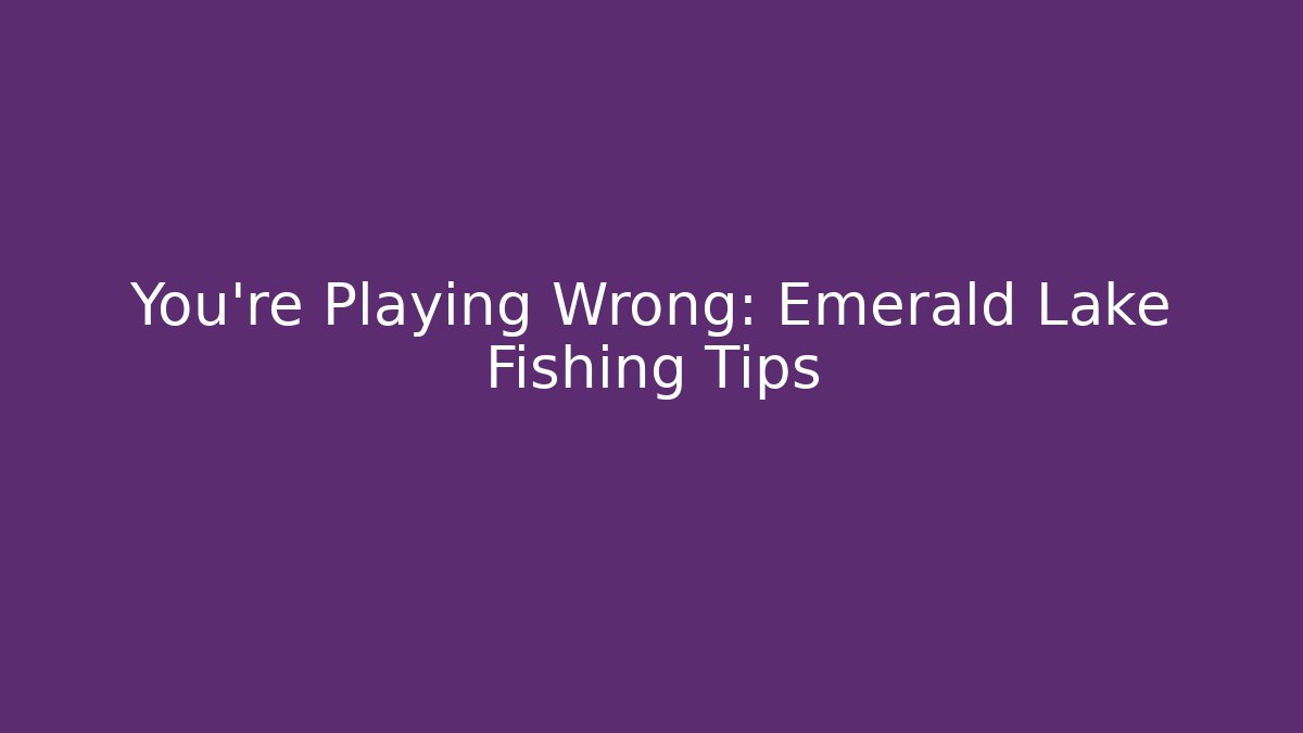You're Playing Wrong: Emerald Lake Fishing Tips