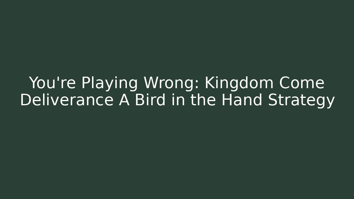 You're Playing Wrong: Kingdom Come Deliverance A Bird in the Hand Strategy
