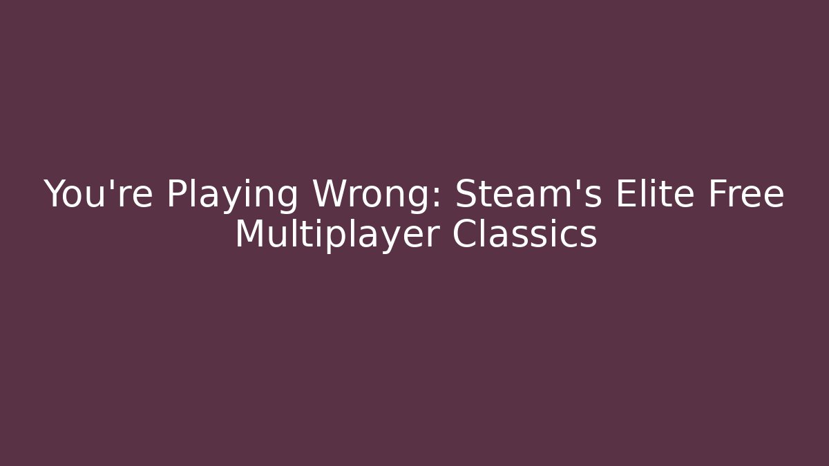 You're Playing Wrong: Steam's Elite Free Multiplayer Classics