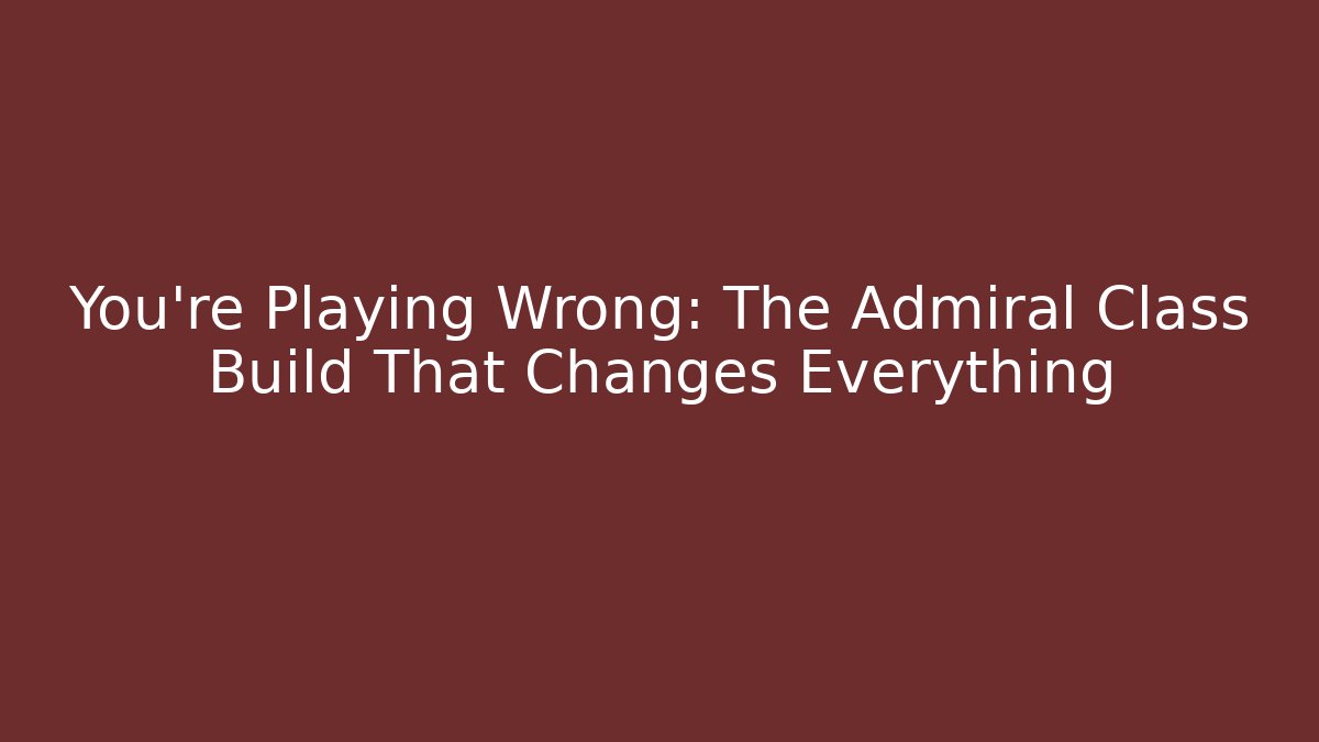 You're Playing Wrong: The Admiral Class Build That Changes Everything - Critter Realm