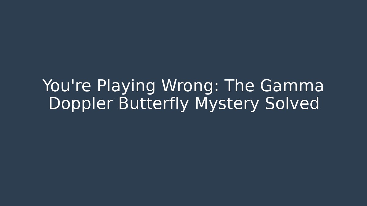 You're Playing Wrong: The Gamma Doppler Butterfly Mystery Solved