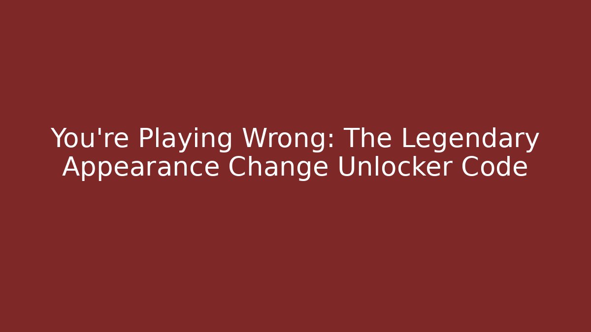 You're Playing Wrong: The Legendary Appearance Change Unlocker Code