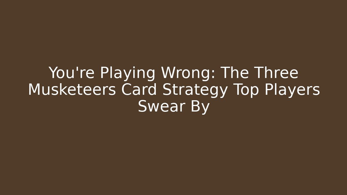 You're Playing Wrong: The Three Musketeers Card Strategy Top Players Swear By