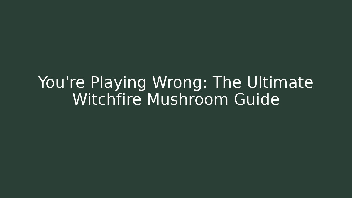 You're Playing Wrong: The Ultimate Witchfire Mushroom Guide - Critter Realm