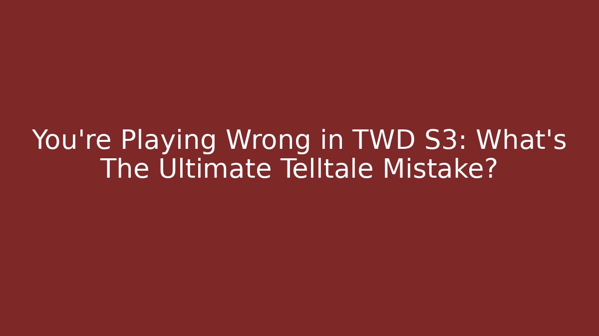 You're Playing Wrong in TWD S3: What's The Ultimate Telltale Mistake?