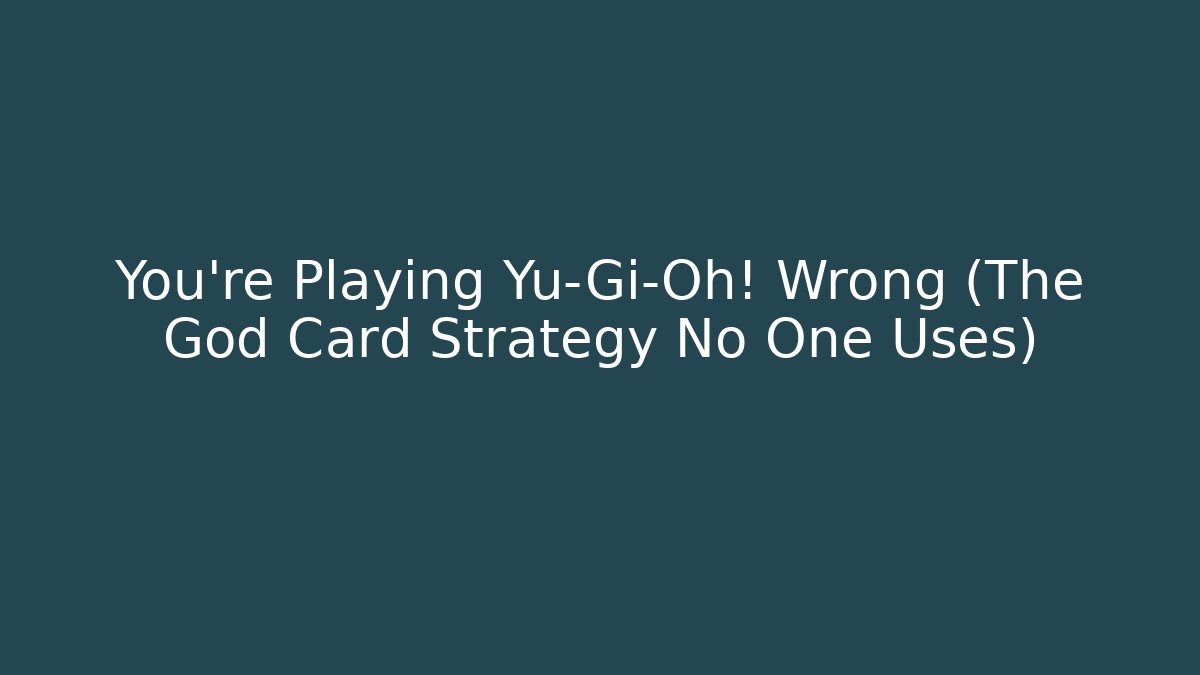 You're Playing Yu-Gi-Oh! Wrong (The God Card Strategy No One Uses)