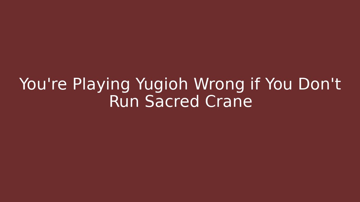 You're Playing Yugioh Wrong if You Don't Run Sacred Crane