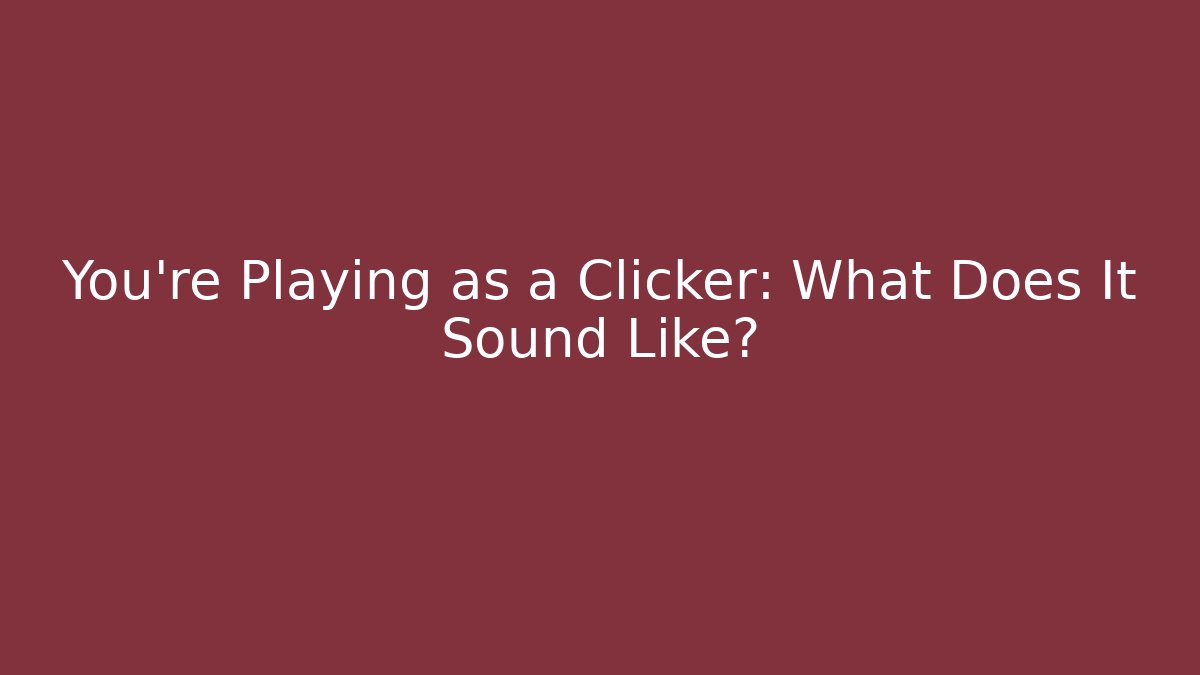 You're Playing as a Clicker: What Does It Sound Like?