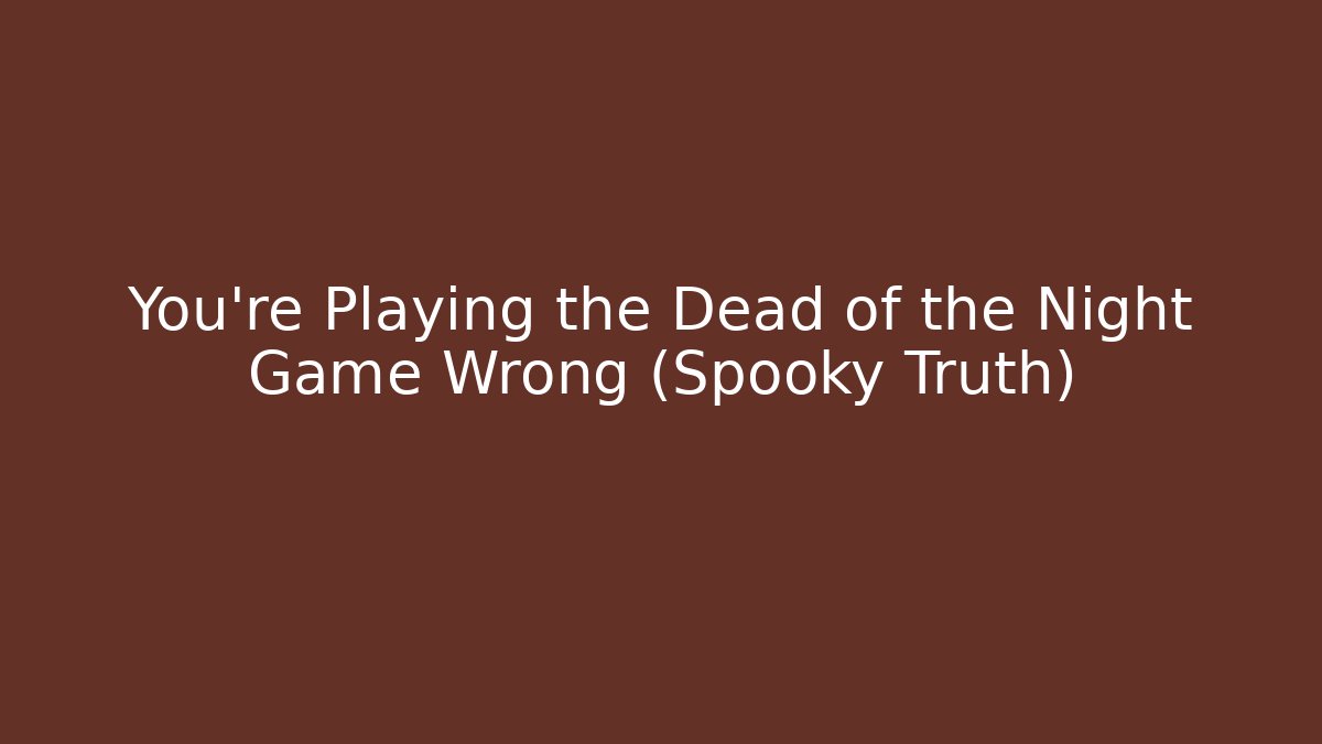 You're Playing the Dead of the Night Game Wrong (Spooky Truth)