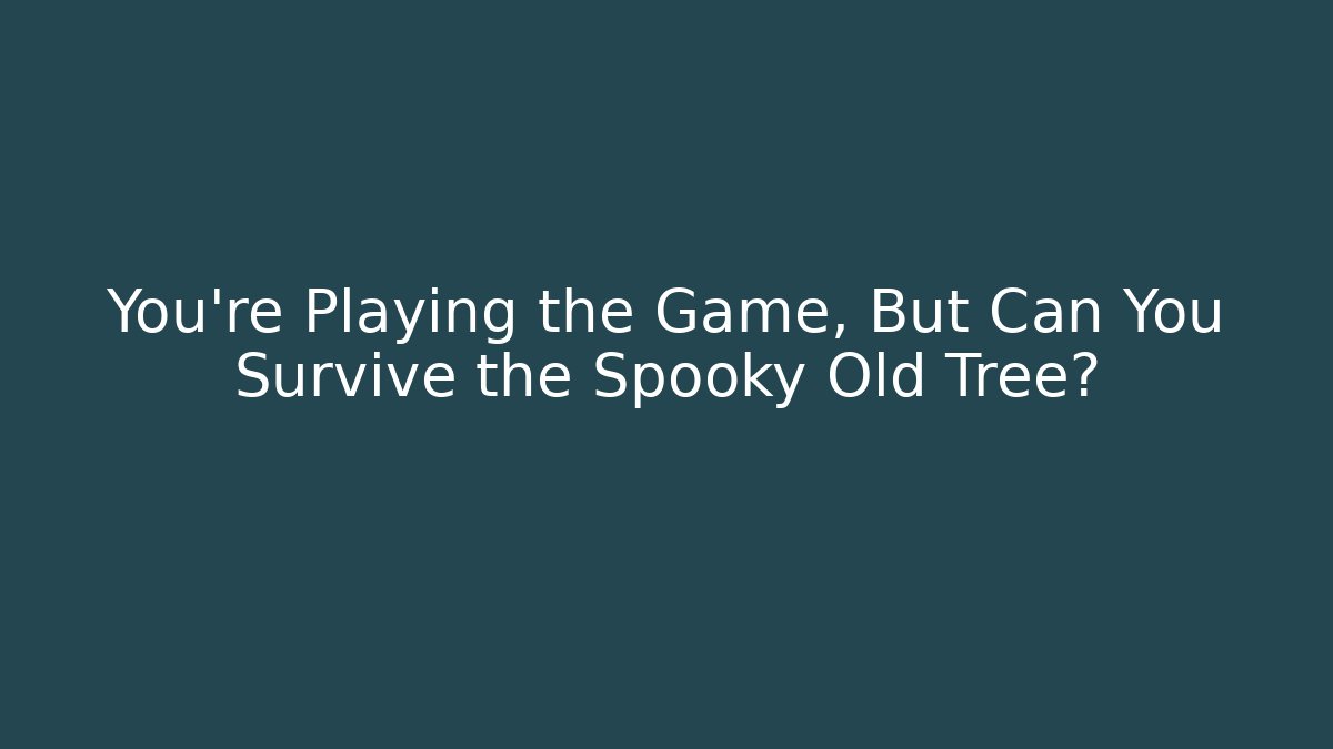You're Playing the Game, But Can You Survive the Spooky Old Tree?