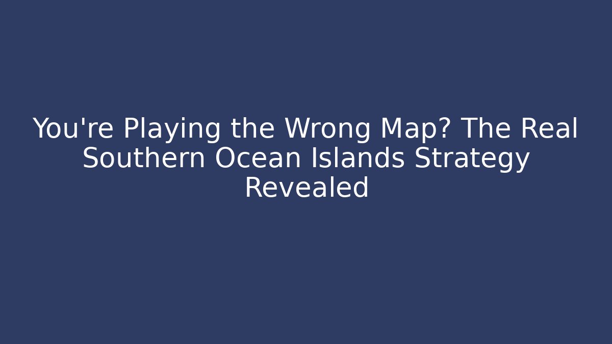 You're Playing the Wrong Map? The Real Southern Ocean Islands Strategy Revealed