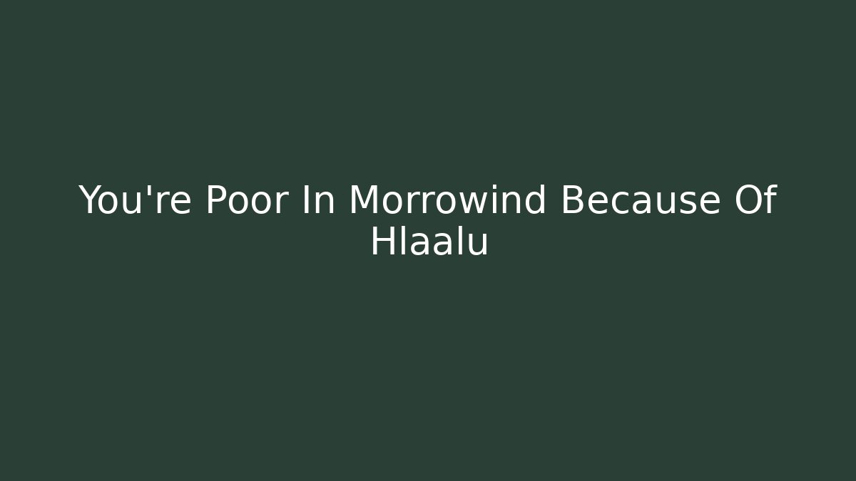You're Poor In Morrowind Because Of Hlaalu