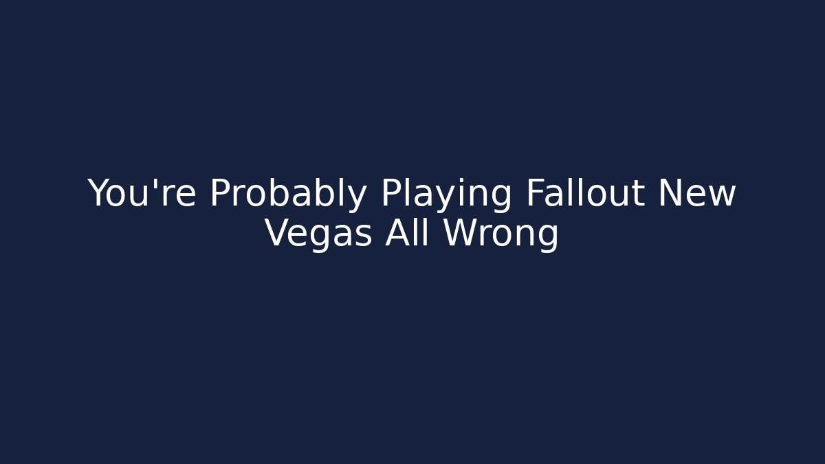 You're Probably Playing Fallout New Vegas All Wrong