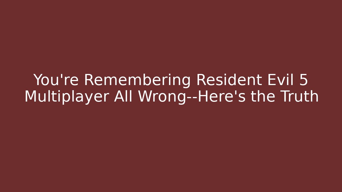 You're Remembering Resident Evil 5 Multiplayer All Wrong—Here's the Truth - Critter Realm