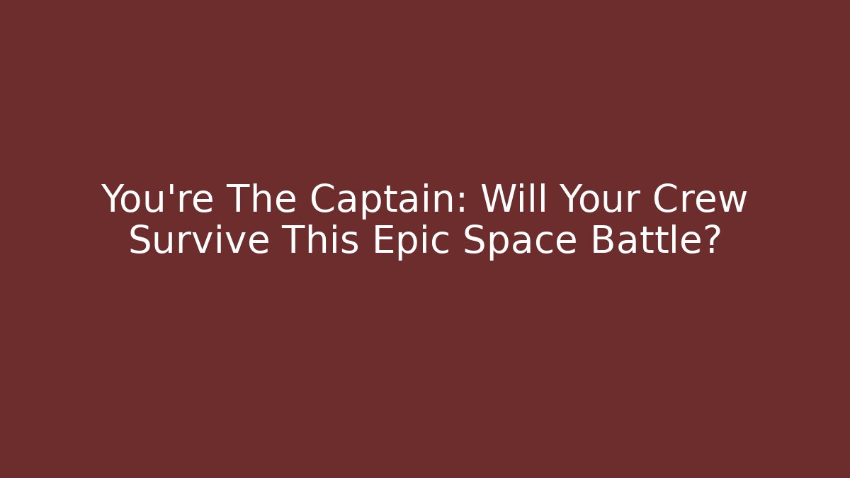 You're The Captain: Will Your Crew Survive This Epic Space Battle?